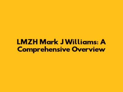 LMZH Mark J Williams: A Comprehensive Overview
