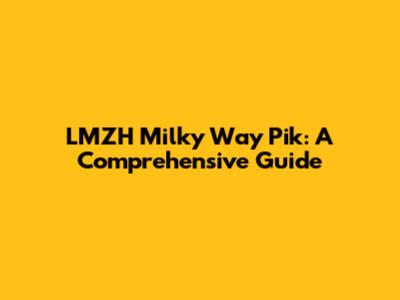 LMZH Milky Way Pik: A Comprehensive Guide