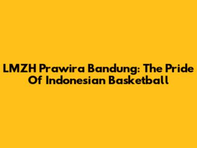 LMZH Prawira Bandung: The Pride Of Indonesian Basketball
