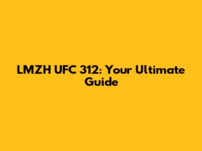 LMZH UFC 312: Your Ultimate Guide