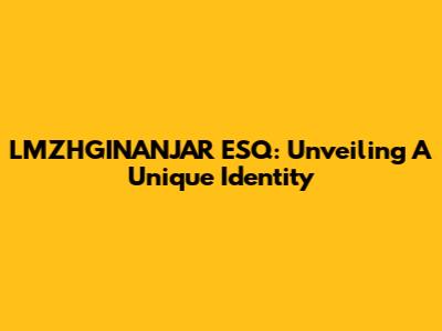 LMZHGINANJAR ESQ: Unveiling A Unique Identity