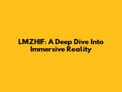 LMZHIF: A Deep Dive Into Immersive Reality