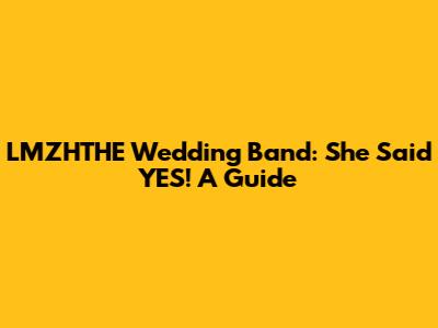 LMZHTHE Wedding Band: She Said YES! A Guide