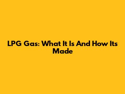 LPG Gas: What It Is And How It's Made