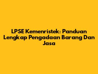LPSE Kemenristek: Panduan Lengkap Pengadaan Barang Dan Jasa
