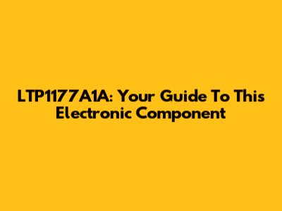 LTP1177A1A: Your Guide To This Electronic Component
