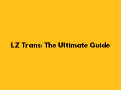 LZ Trans: The Ultimate Guide