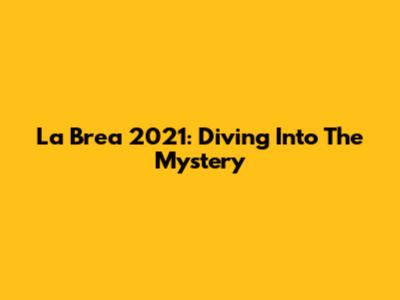 La Brea 2021: Diving Into The Mystery