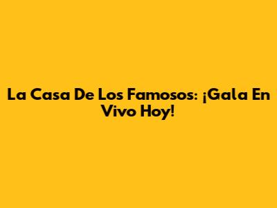 La Casa De Los Famosos: ¡Gala En Vivo Hoy!