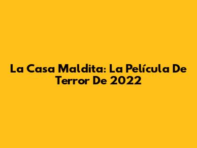 La Casa Maldita: La Película De Terror De 2022