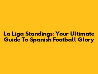 La Liga Standings: Your Ultimate Guide To Spanish Football Glory