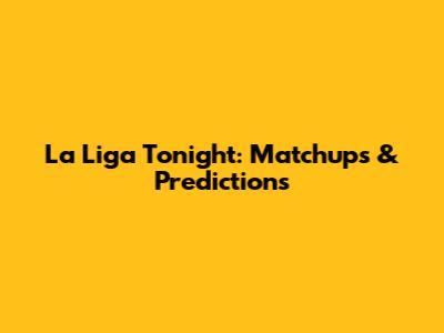La Liga Tonight: Matchups & Predictions