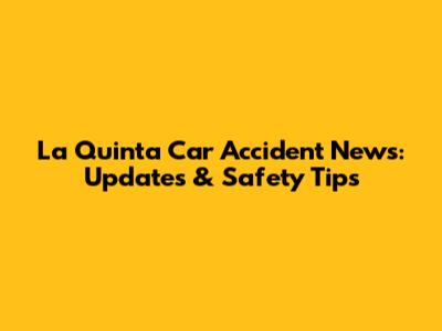 La Quinta Car Accident News: Updates & Safety Tips