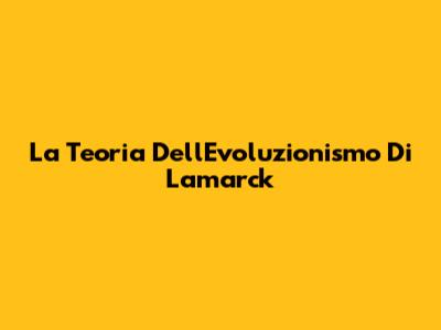 La Teoria Dell'Evoluzionismo Di Lamarck