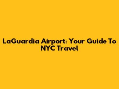 LaGuardia Airport: Your Guide To NYC Travel