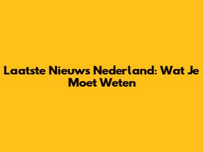 Laatste Nieuws Nederland: Wat Je Moet Weten