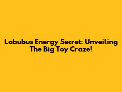 Labubu's Energy Secret: Unveiling The Big Toy Craze!