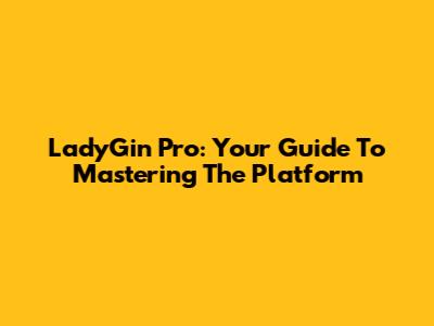 LadyGin Pro: Your Guide To Mastering The Platform