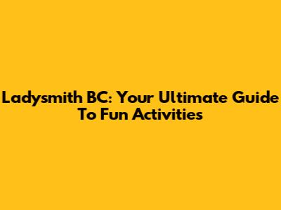 Ladysmith BC: Your Ultimate Guide To Fun Activities