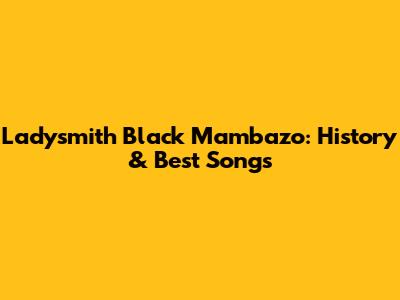 Ladysmith Black Mambazo: History & Best Songs
