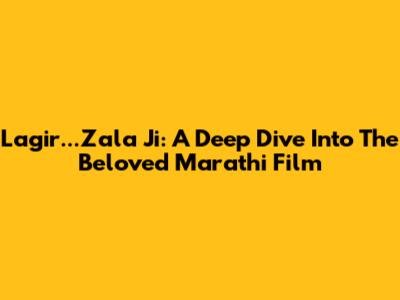 Lagir...Zala Ji: A Deep Dive Into The Beloved Marathi Film