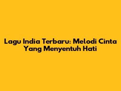 Lagu India Terbaru: Melodi Cinta Yang Menyentuh Hati