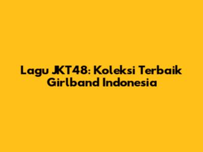 Lagu JKT48: Koleksi Terbaik Girlband Indonesia