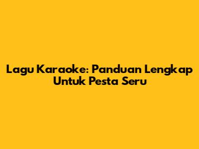 Lagu Karaoke: Panduan Lengkap Untuk Pesta Seru
