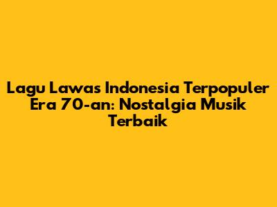 Lagu Lawas Indonesia Terpopuler Era 70-an: Nostalgia Musik Terbaik