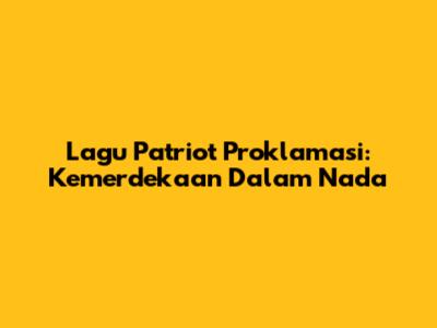 Lagu Patriot Proklamasi: Kemerdekaan Dalam Nada