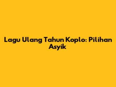 Lagu Ulang Tahun Koplo: Pilihan Asyik