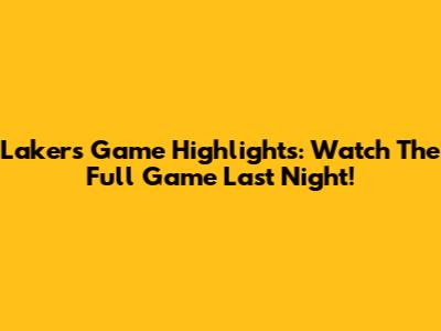 Lakers Game Highlights: Watch The Full Game Last Night!