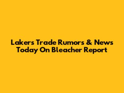 Lakers Trade Rumors & News Today On Bleacher Report
