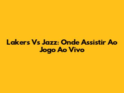 Lakers Vs Jazz: Onde Assistir Ao Jogo Ao Vivo