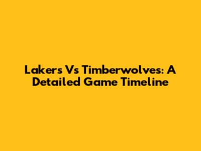 Lakers Vs Timberwolves: A Detailed Game Timeline