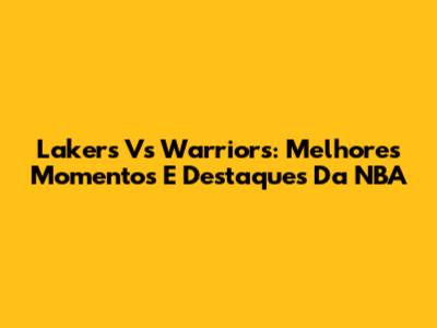 Lakers Vs Warriors: Melhores Momentos E Destaques Da NBA