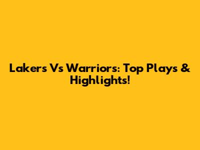 Lakers Vs Warriors: Top Plays & Highlights!