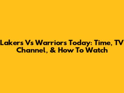 Lakers Vs Warriors Today: Time, TV Channel, & How To Watch