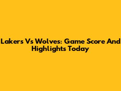 Lakers Vs Wolves: Game Score And Highlights Today