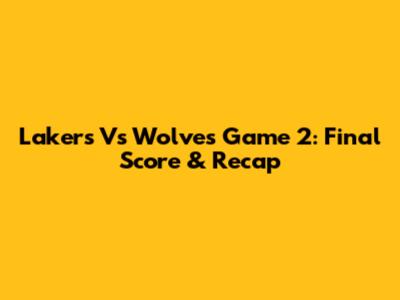 Lakers Vs Wolves Game 2: Final Score & Recap