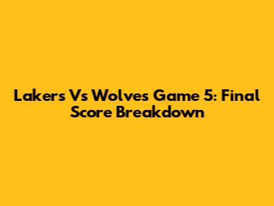 Lakers Vs Wolves Game 5: Final Score Breakdown