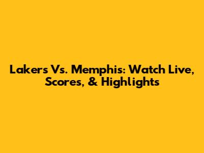Lakers Vs. Memphis: Watch Live, Scores, & Highlights