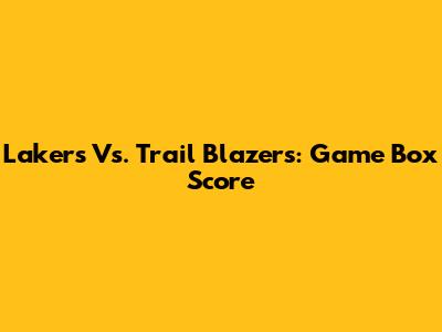 Lakers Vs. Trail Blazers: Game Box Score