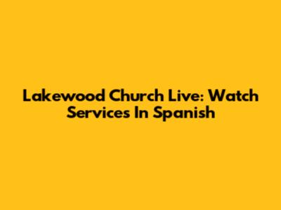 Lakewood Church Live: Watch Services In Spanish