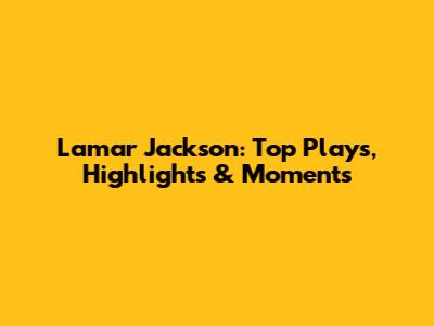 Lamar Jackson: Top Plays, Highlights & Moments