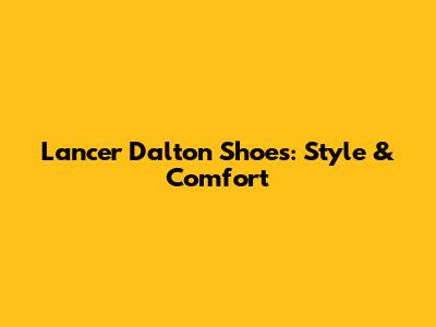 Lancer Dalton Shoes: Style & Comfort