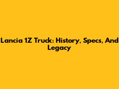 Lancia 1Z Truck: History, Specs, And Legacy