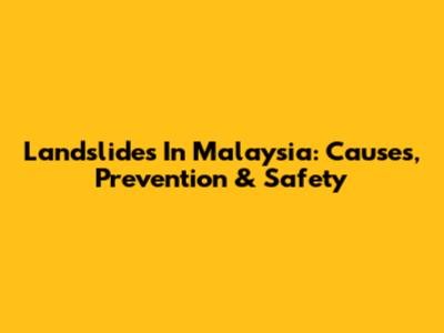 Landslides In Malaysia: Causes, Prevention & Safety