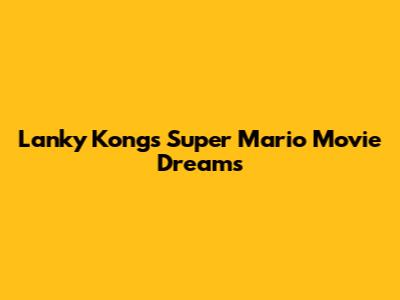 Lanky Kong's Super Mario Movie Dreams