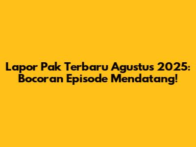 Lapor Pak Terbaru Agustus 2025: Bocoran Episode Mendatang!